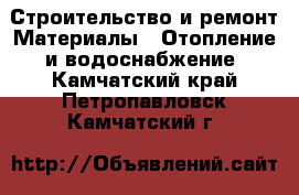 Строительство и ремонт Материалы - Отопление и водоснабжение. Камчатский край,Петропавловск-Камчатский г.